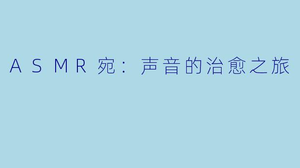 ASMR宛：声音的治愈之旅