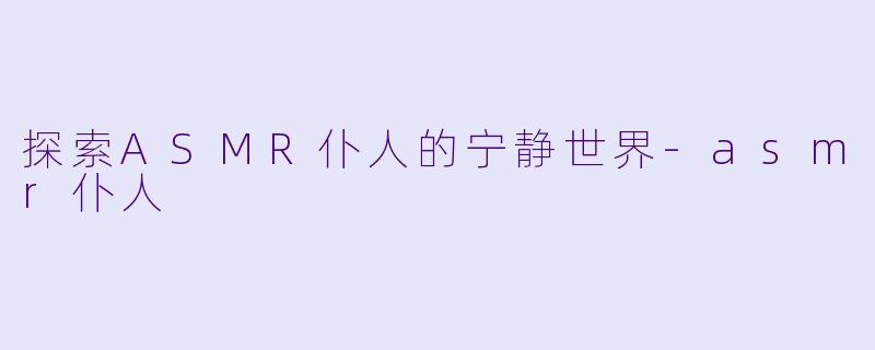 探索ASMR仆人的宁静世界-asmr仆人