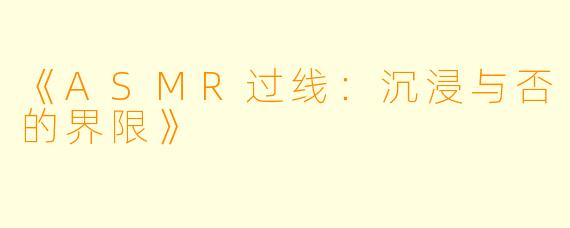 《ASMR过线：沉浸与否的界限》