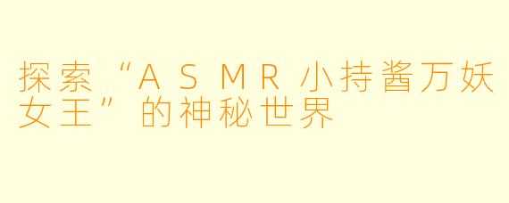 探索“ASMR小持酱万妖女王”的神秘世界