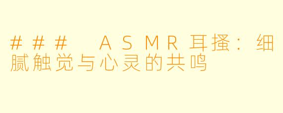 ### ASMR耳搔：细腻触觉与心灵的共鸣