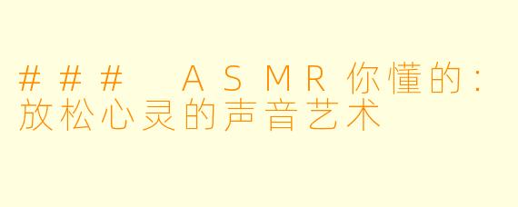 ### ASMR你懂的:放松心灵的声音艺术