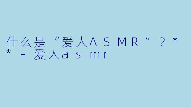 什么是“爱人ASMR”?**