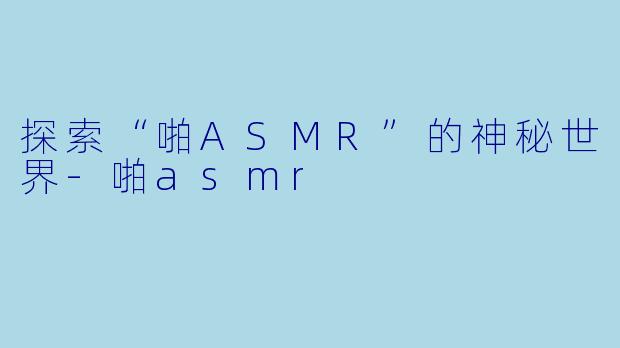 探索“啪ASMR”的神秘世界