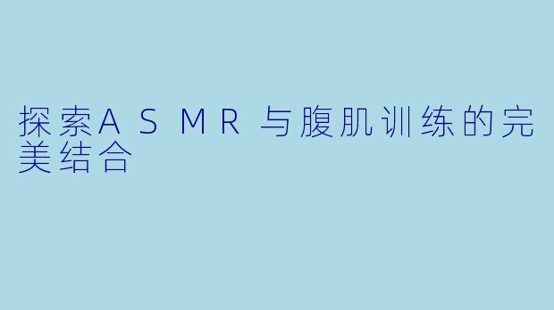 探索ASMR与腹肌训练的完美结合