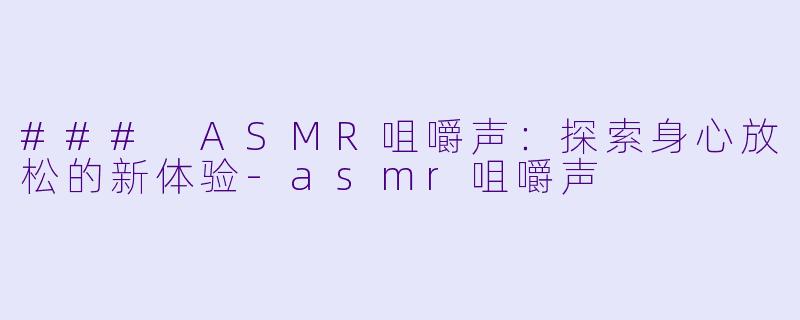 ### ASMR咀嚼声：探索身心放松的新体验-asmr咀嚼声