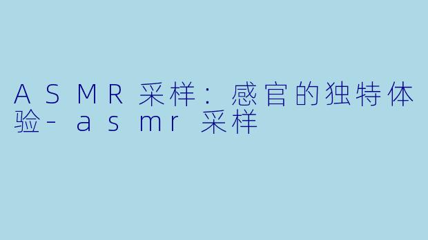 ASMR采样:感官的独特体验