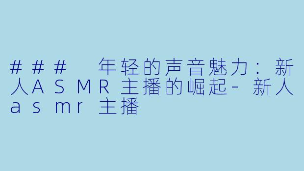 ### 年轻的声音魅力:新人ASMR主播的崛起