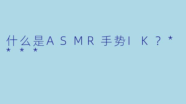 什么是ASMR手势IK?****