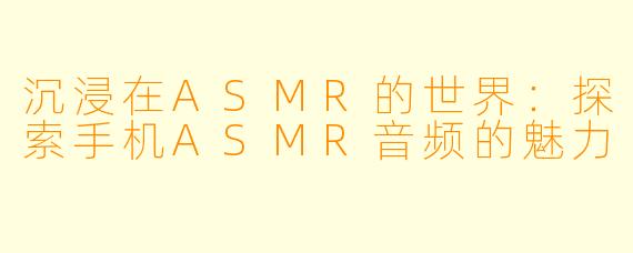 沉浸在ASMR的世界：探索手机ASMR音频的魅力