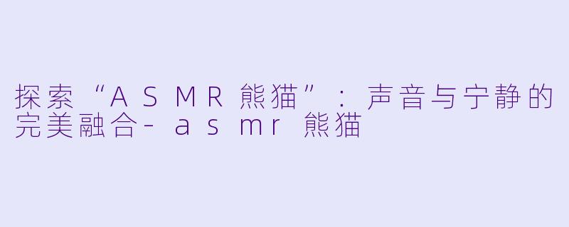 探索“ASMR熊猫”:声音与宁静的完美融合