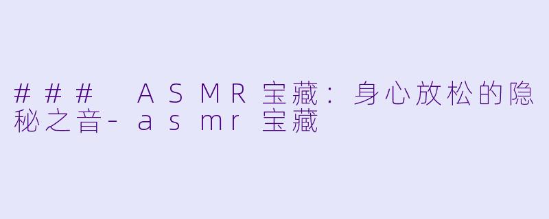 ### ASMR宝藏:身心放松的隐秘之音