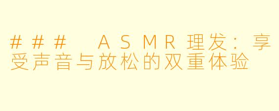 ### ASMR理发：享受声音与放松的双重体验