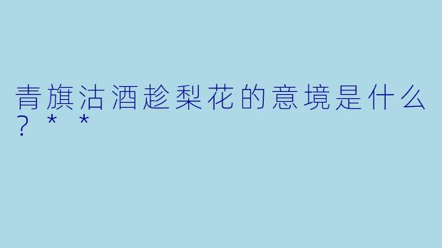 青旗沽酒趁梨花的意境是什么？**