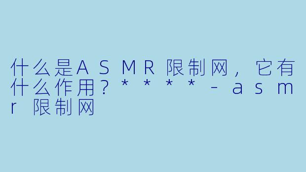 什么是ASMR限制网,它有什么作用?****