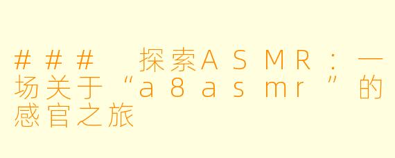 ### 探索ASMR:一场关于“a8asmr”的感官之旅
