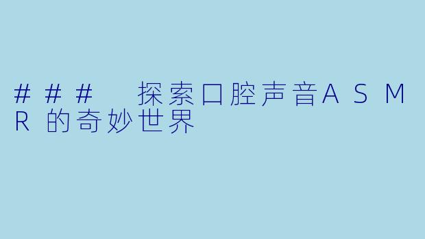 ### 探索口腔声音ASMR的奇妙世界