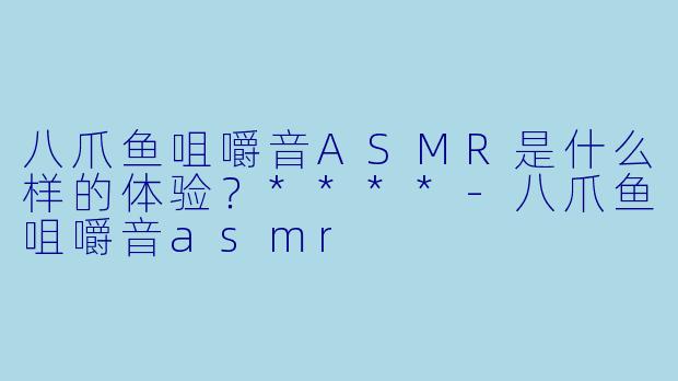 八爪鱼咀嚼音ASMR是什么样的体验?****