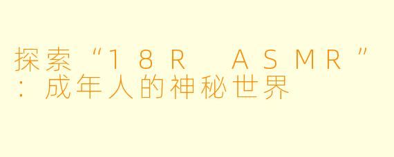 探索“18R ASMR”：成年人的神秘世界