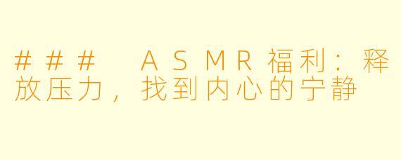 ### ASMR福利:释放压力,找到内心的宁静