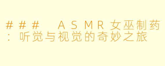 ### ASMR女巫制药：听觉与视觉的奇妙之旅
