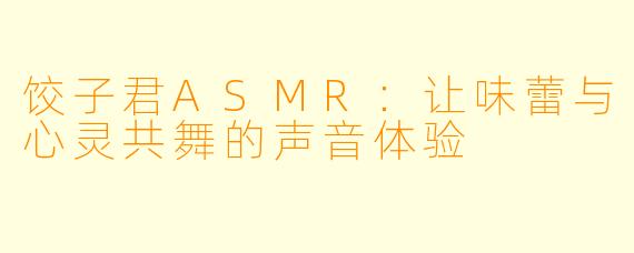 饺子君ASMR:让味蕾与心灵共舞的声音体验