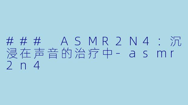 ### ASMR2N4:沉浸在声音的治疗中
