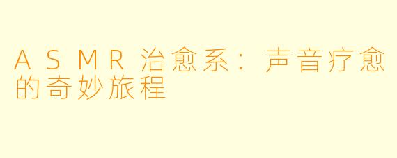 ASMR治愈系：声音疗愈的奇妙旅程