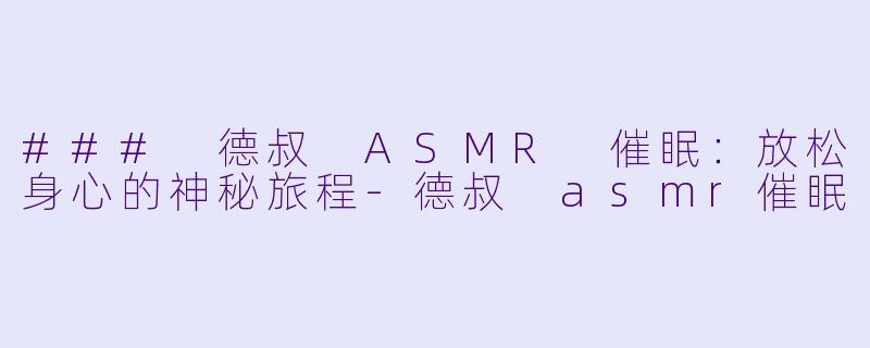 ### 德叔 ASMR 催眠：放松身心的神秘旅程-德叔 asmr催眠