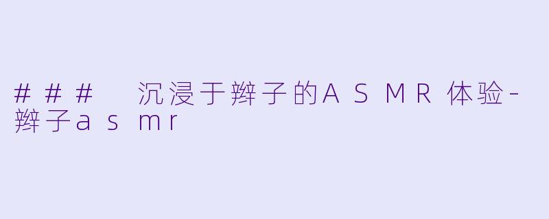 ### 沉浸于辫子的ASMR体验-辫子asmr