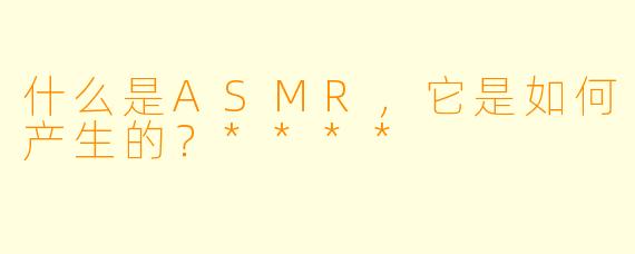 什么是ASMR,它是如何产生的?****