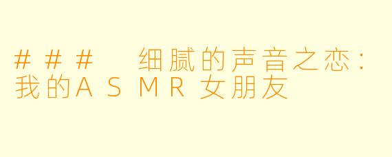 ### 细腻的声音之恋：我的ASMR女朋友