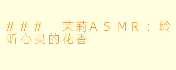 ### 茉莉ASMR：聆听心灵的花香 