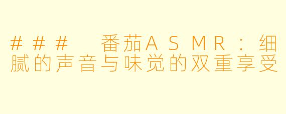 ### 番茄ASMR：细腻的声音与味觉的双重享受