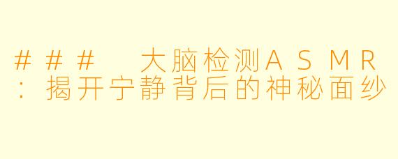 ### 大脑检测ASMR：揭开宁静背后的神秘面纱