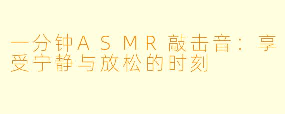 一分钟ASMR敲击音:享受宁静与放松的时刻