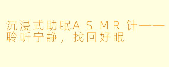 沉浸式助眠ASMR针——聆听宁静，找回好眠