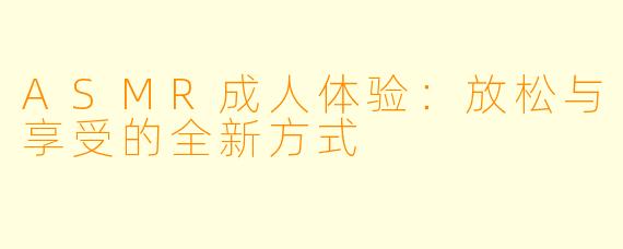 ASMR成人体验:放松与享受的全新方式