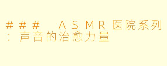 ### ASMR医院系列:声音的治愈力量