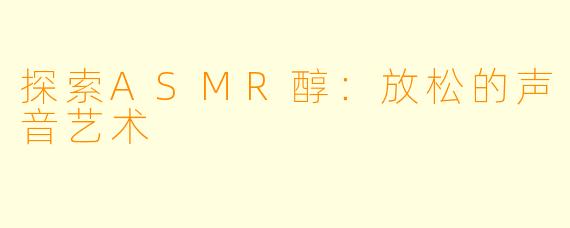探索ASMR醇：放松的声音艺术