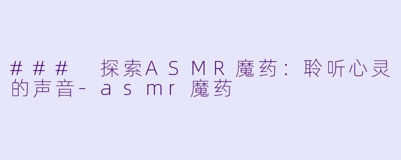 ### 探索ASMR魔药:聆听心灵的声音