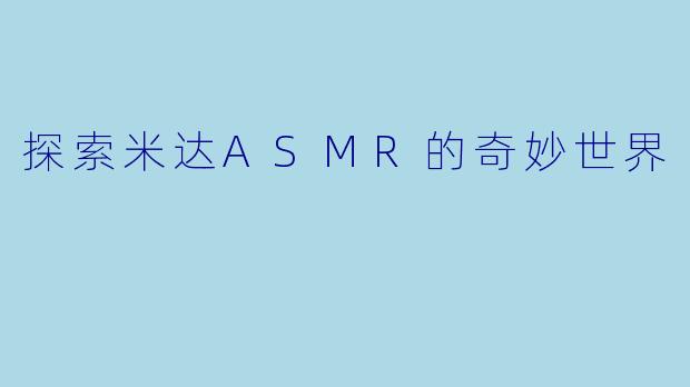 探索米达ASMR的奇妙世界