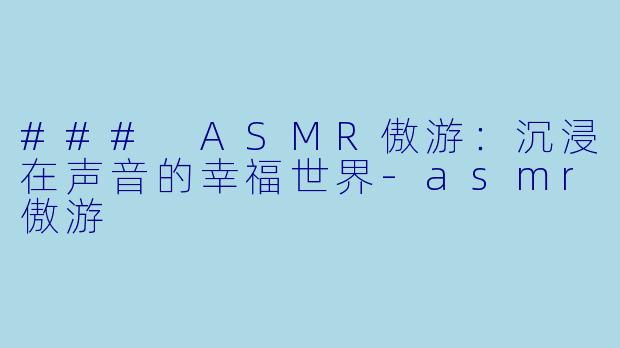 ### ASMR傲游：沉浸在声音的幸福世界-asmr傲游