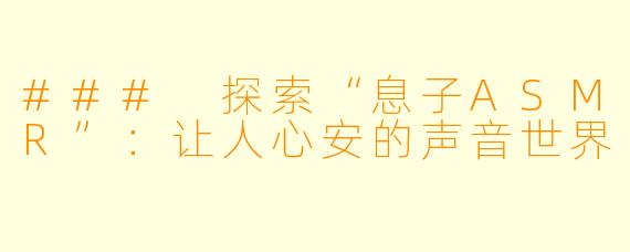 ### 探索“息子ASMR”:让人心安的声音世界