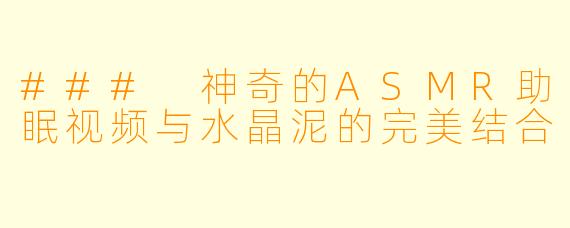 ### 神奇的ASMR助眠视频与水晶泥的完美结合
