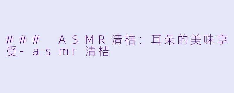 ### ASMR清桔：耳朵的美味享受-asmr清桔