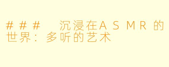 ### 沉浸在ASMR的世界:多听的艺术
