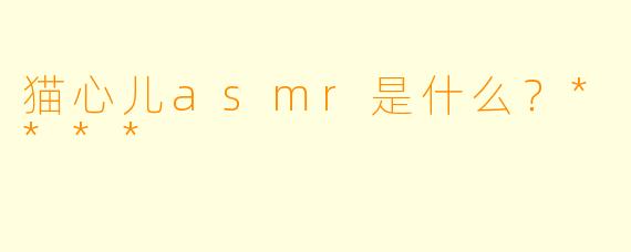 猫心儿asmr是什么?****