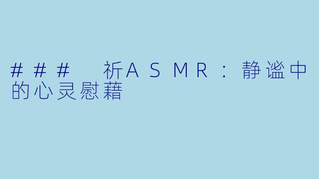 ### 祈ASMR：静谧中的心灵慰藉