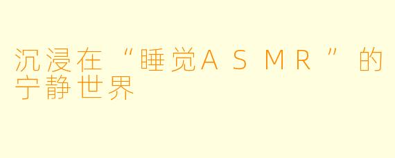 沉浸在“睡觉ASMR”的宁静世界